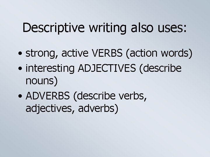 Descriptive writing also uses: • strong, active VERBS (action words) • interesting ADJECTIVES (describe