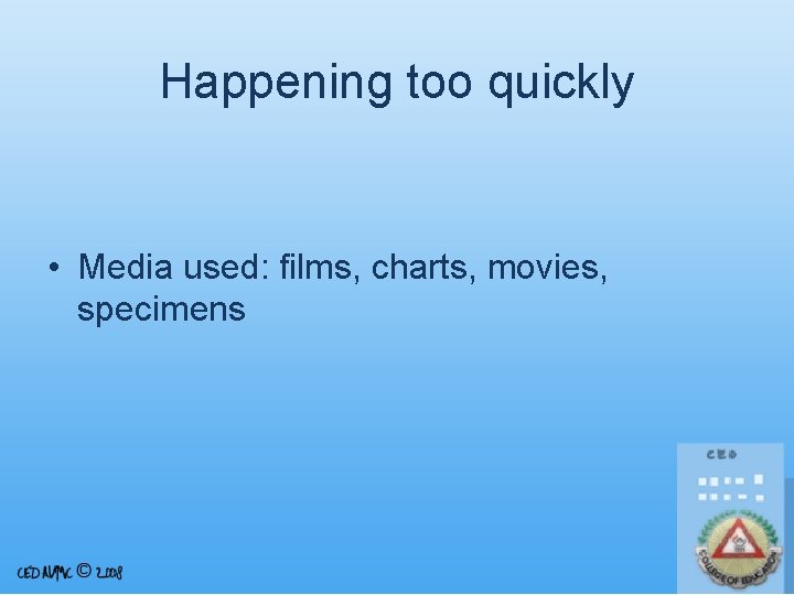 Happening too quickly • Media used: films, charts, movies, specimens 