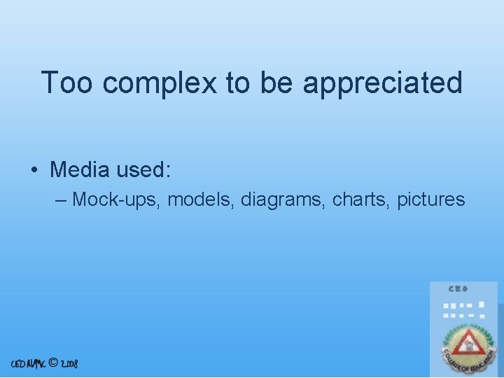 Too complex to be appreciated • Media used: – Mock-ups, models, diagrams, charts, pictures