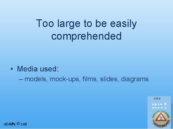 Too large to be easily comprehended • Media used: – models, mock-ups, films, slides,