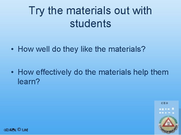 Try the materials out with students • How well do they like the materials?