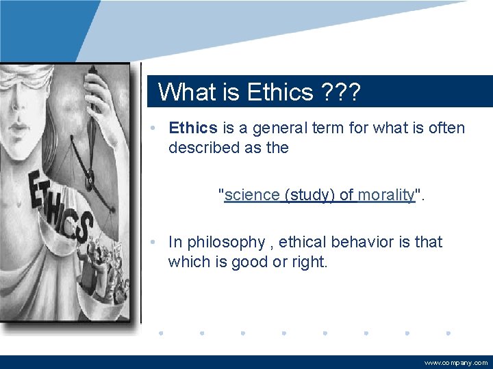 What is Ethics ? ? ? • Ethics is a general term for what