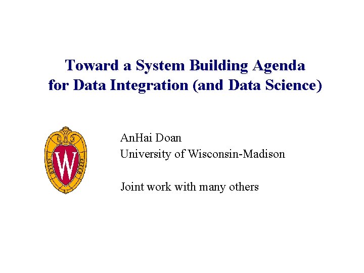 Toward a System Building Agenda for Data Integration (and Data Science) An. Hai Doan