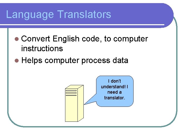 Language Translators l Convert English code, to computer instructions l Helps computer process data