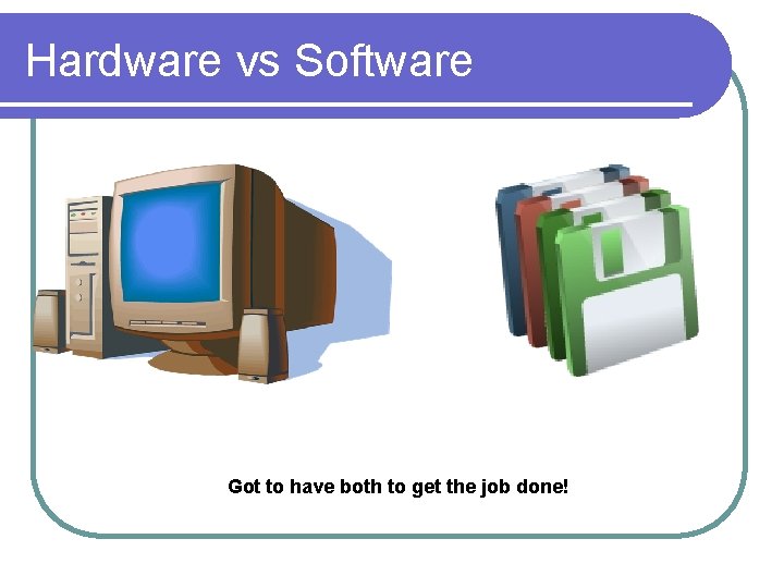 Hardware vs Software Got to have both to get the job done! 