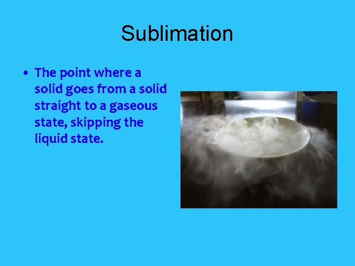 Sublimation • The point where a solid goes from a solid straight to a