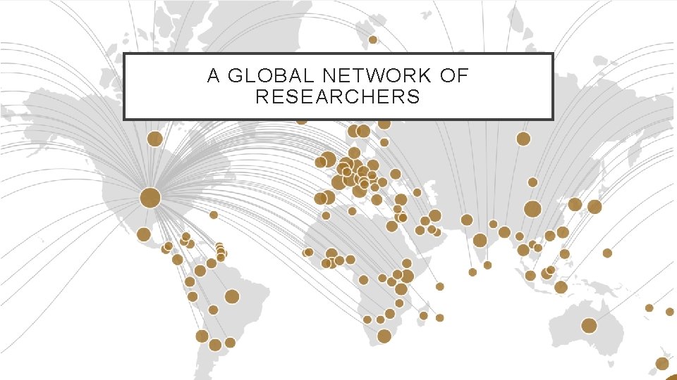 A GLOBAL NETWORK OF RESEARCHERS 