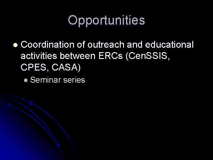 Opportunities l Coordination of outreach and educational activities between ERCs (Cen. SSIS, CPES, CASA)
