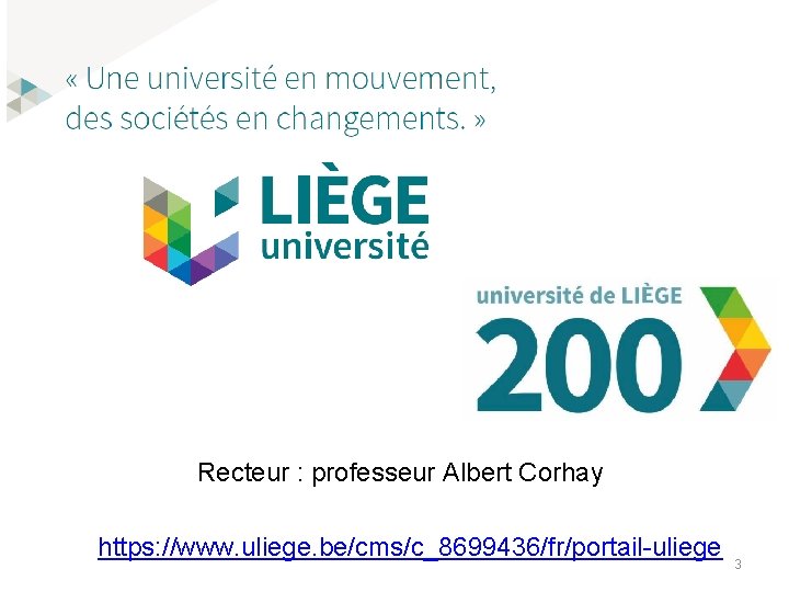Recteur : professeur Albert Corhay https: //www. uliege. be/cms/c_8699436/fr/portail-uliege 3 