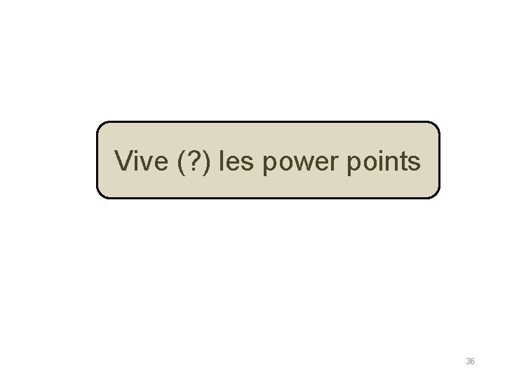 Vive (? ) les power points 36 