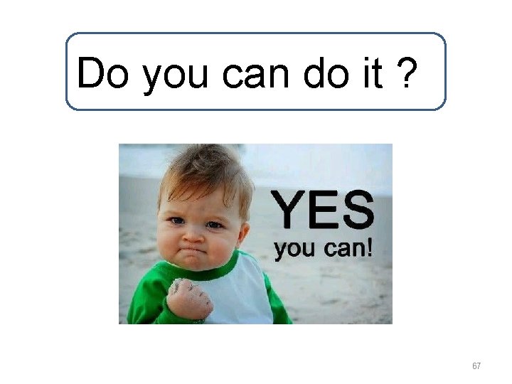 Do you can do it ? 67 