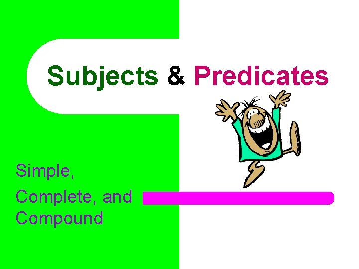 Subjects & Predicates Simple, Complete, and Compound 