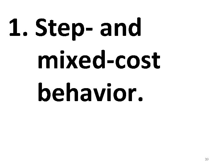 1. Step- and mixed-cost behavior. 39 1. Step- and mixed-cost behavior. 39
