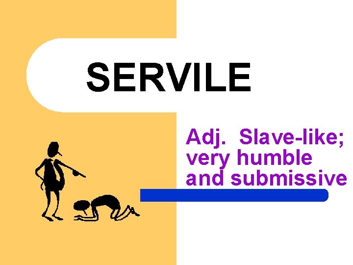 SERVILE Adj. Slave-like; very humble and submissive 