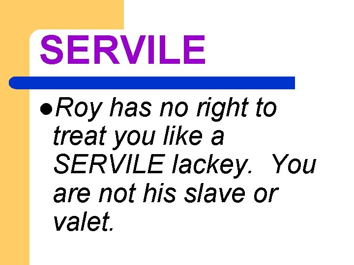 SERVILE l. Roy has no right to treat you like a SERVILE lackey. You