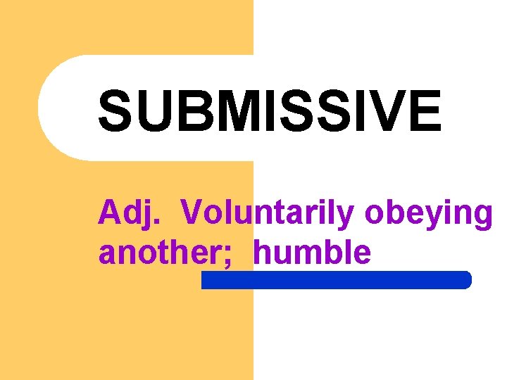 SUBMISSIVE Adj. Voluntarily obeying another; humble 