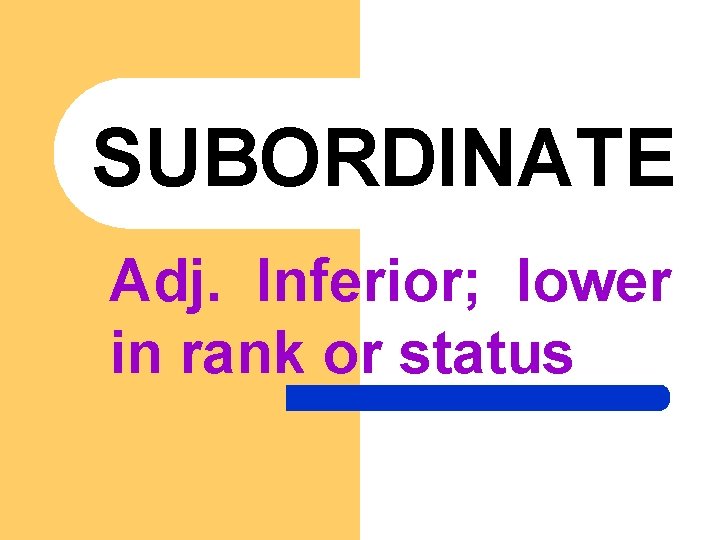 SUBORDINATE Adj. Inferior; lower in rank or status 