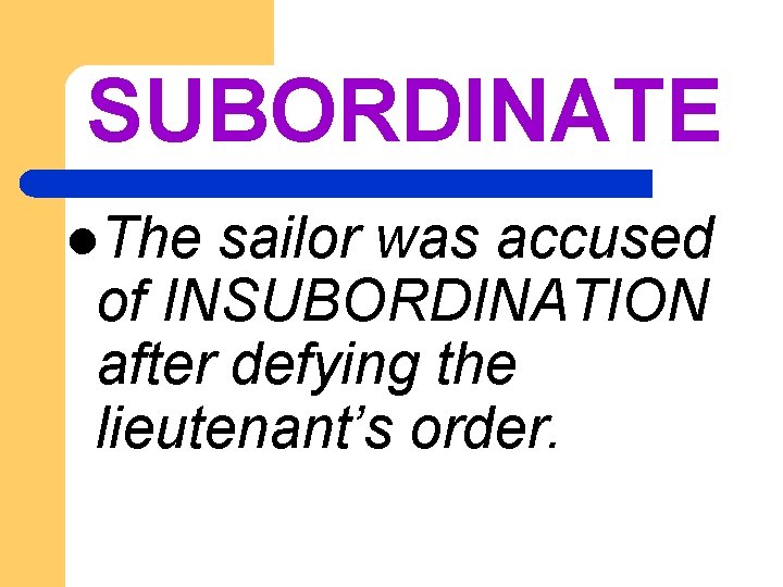 SUBORDINATE l. The sailor was accused of INSUBORDINATION after defying the lieutenant’s order. 