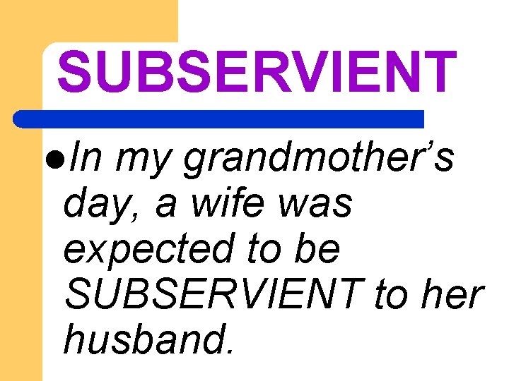 SUBSERVIENT l. In my grandmother’s day, a wife was expected to be SUBSERVIENT to