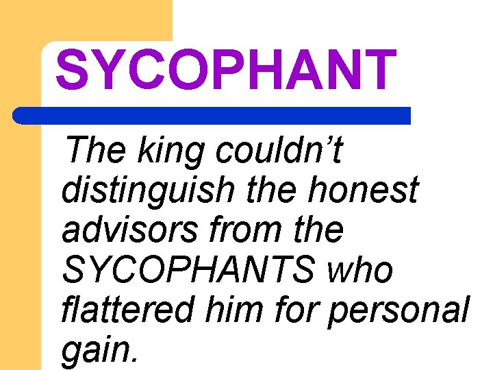 SYCOPHANT The king couldn’t distinguish the honest advisors from the SYCOPHANTS who flattered him