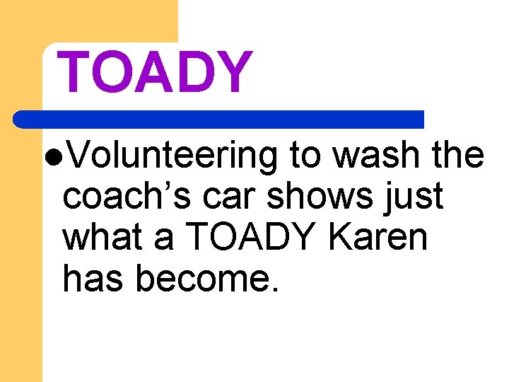 TOADY l. Volunteering to wash the coach’s car shows just what a TOADY Karen