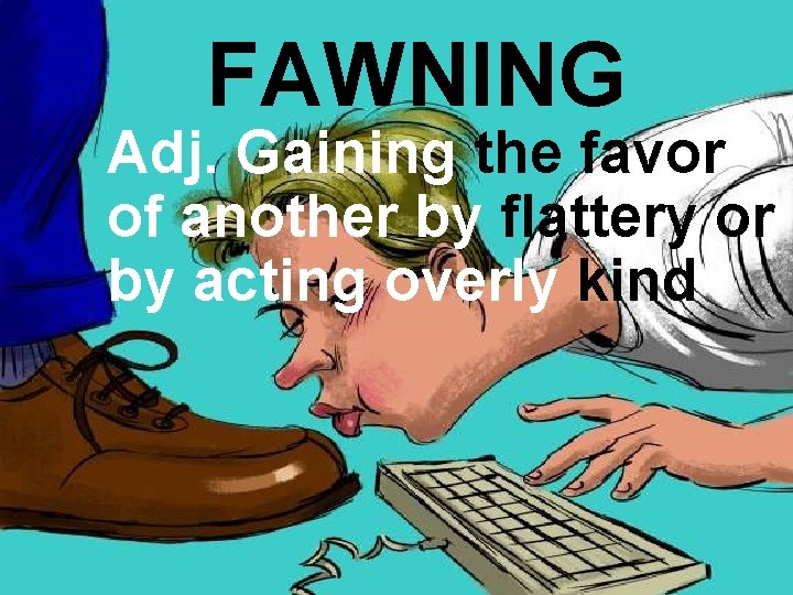 FAWNING Adj. Gaining the favor of another by flattery or by acting overly kind