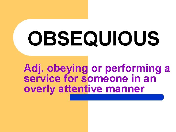 OBSEQUIOUS Adj. obeying or performing a service for someone in an overly attentive manner