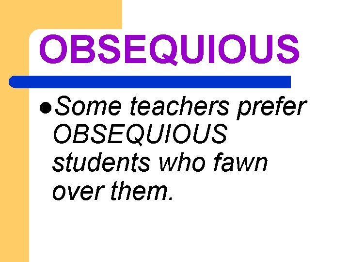 OBSEQUIOUS l. Some teachers prefer OBSEQUIOUS students who fawn over them. 