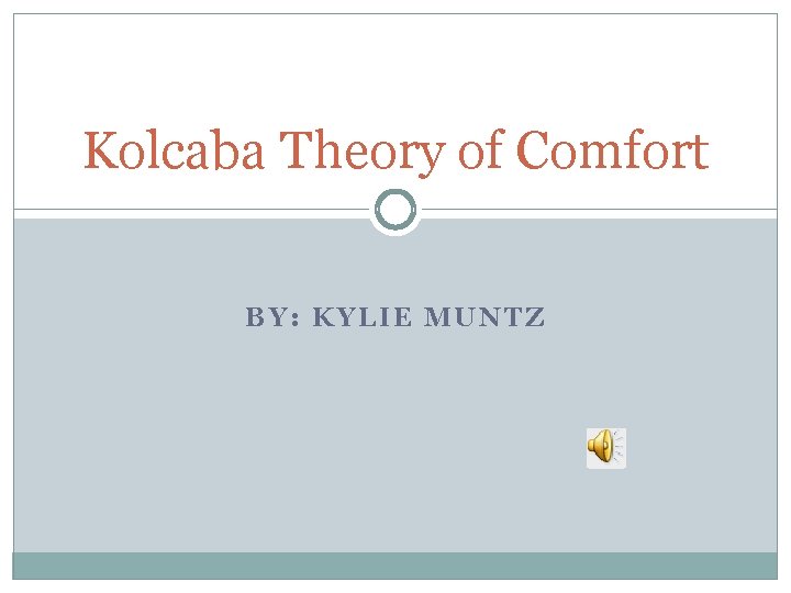 Kolcaba Theory of Comfort BY: KYLIE MUNTZ 