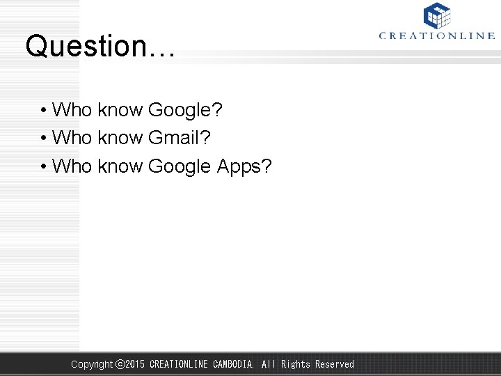 Question… • Who know Google? • Who know Gmail? • Who know Google Apps?