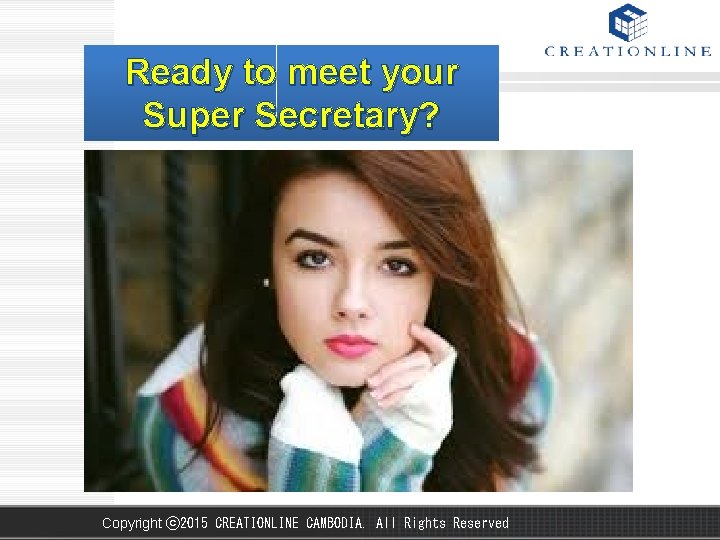 Ready to meet your Super Secretary? Copyright ⓒ 2015 CREATIONLINE CAMBODIA. All Rights Reserved