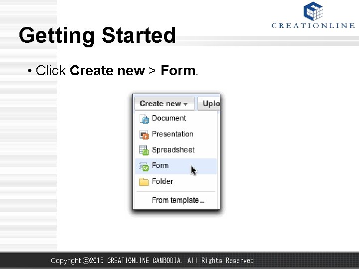 Getting Started • Click Create new > Form. Copyright ⓒ 2015 CREATIONLINE CAMBODIA. All