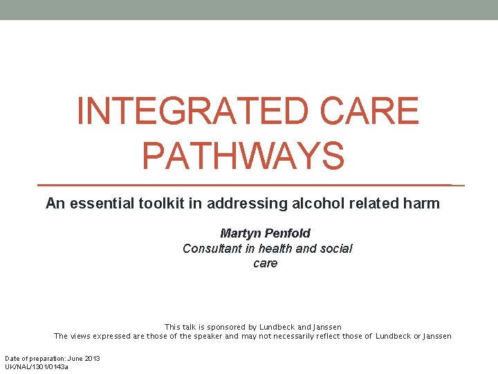 INTEGRATED CARE PATHWAYS An essential toolkit in addressing alcohol related harm Martyn Penfold Consultant