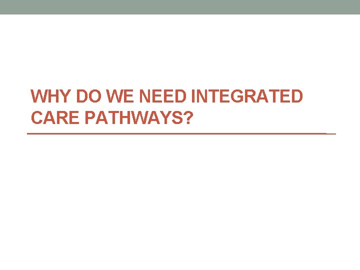 WHY DO WE NEED INTEGRATED CARE PATHWAYS? 