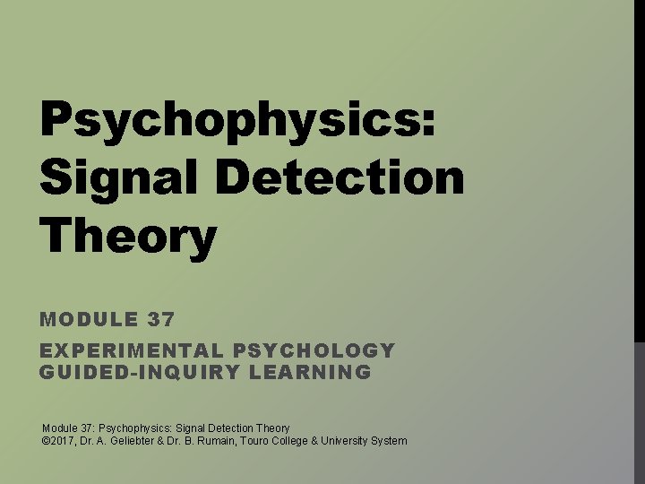 Psychophysics: Signal Detection Theory MODULE 37 EXPERIMENTAL PSYCHOLOGY GUIDED-INQUIRY LEARNING Module 37: Psychophysics: Signal