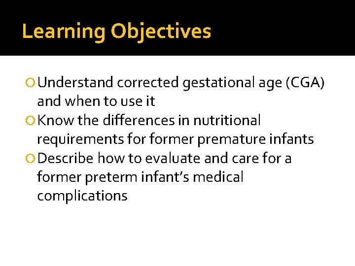 Learning Objectives Understand corrected gestational age (CGA) and when to use it Know the