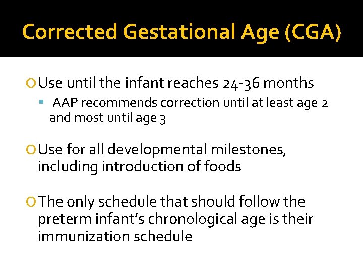 Corrected Gestational Age (CGA) Use until the infant reaches 24 -36 months AAP recommends