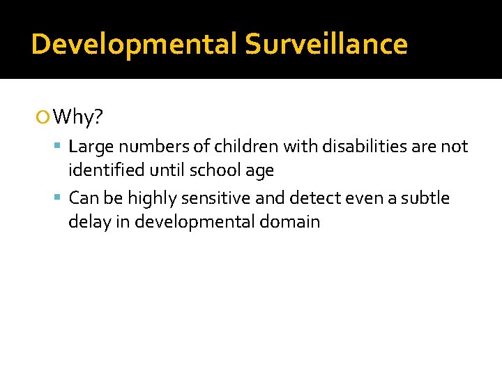 Developmental Surveillance Why? Large numbers of children with disabilities are not identified until school