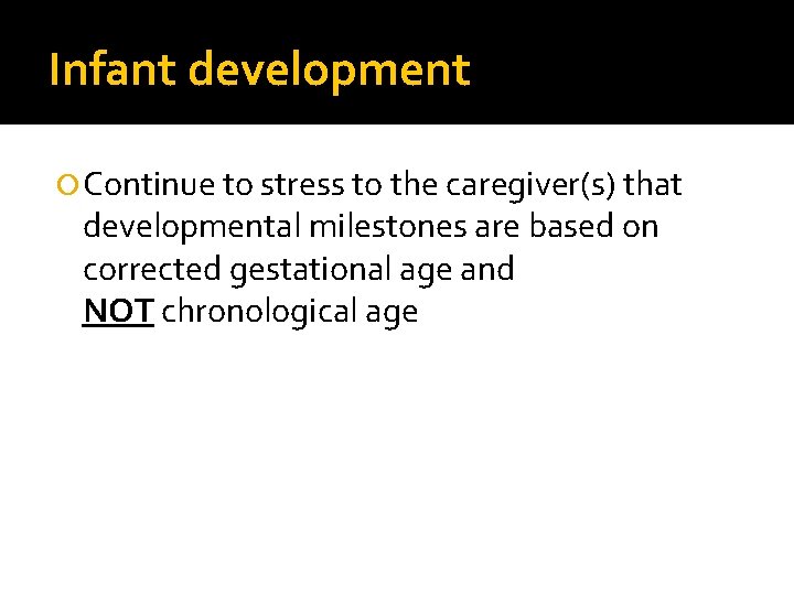 Infant development Continue to stress to the caregiver(s) that developmental milestones are based on