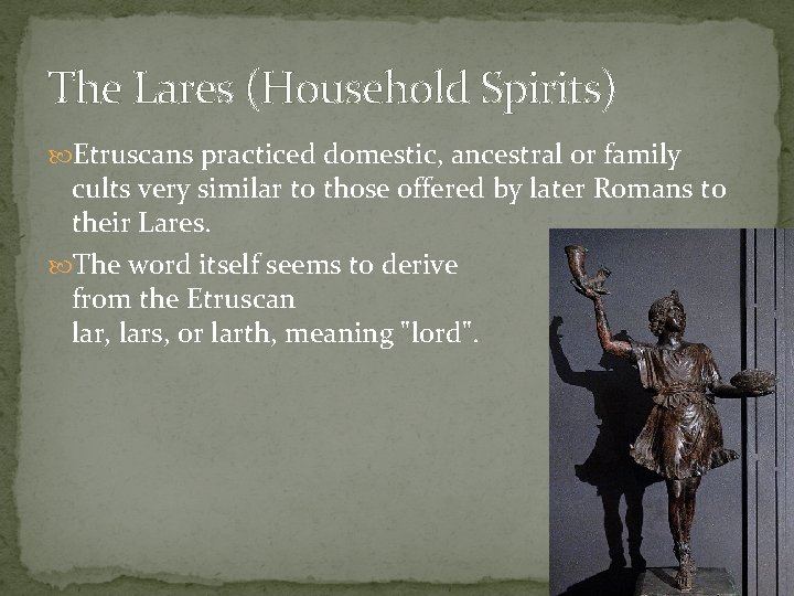 The Lares (Household Spirits) Etruscans practiced domestic, ancestral or family cults very similar to