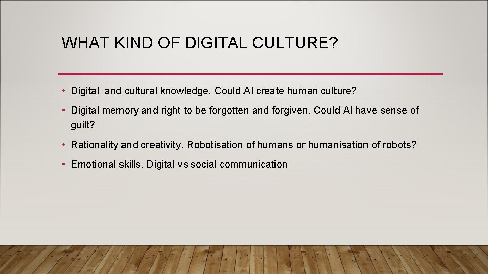WHAT KIND OF DIGITAL CULTURE? • Digital and cultural knowledge. Could AI create human