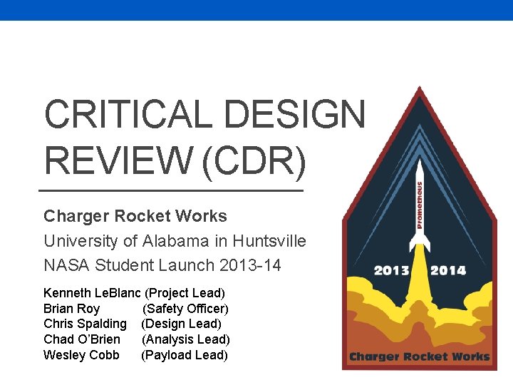 CRITICAL DESIGN REVIEW (CDR) Charger Rocket Works University of Alabama in Huntsville NASA Student CRITICAL DESIGN REVIEW (CDR) Charger Rocket Works University of Alabama in Huntsville NASA Student