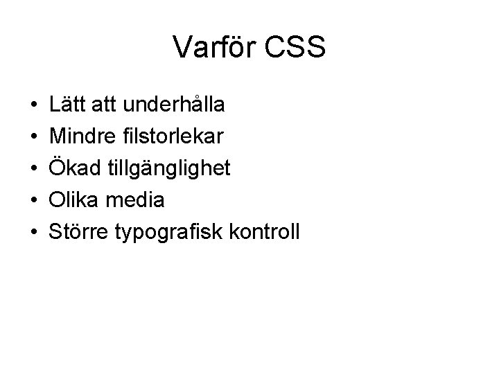 Varför CSS • • • Lätt att underhålla Mindre filstorlekar Ökad tillgänglighet Olika media Varför CSS • • • Lätt att underhålla Mindre filstorlekar Ökad tillgänglighet Olika media