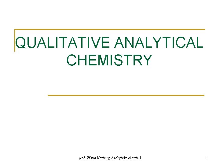 QUALITATIVE ANALYTICAL CHEMISTRY prof. Viktor Kanický, Analytická chemie I 1 
