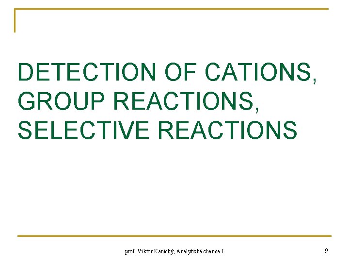 DETECTION OF CATIONS, GROUP REACTIONS, SELECTIVE REACTIONS prof. Viktor Kanický, Analytická chemie I 9