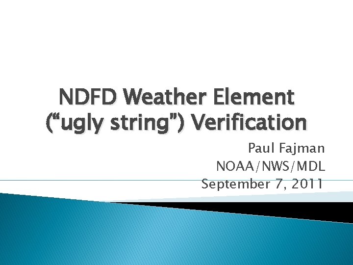 NDFD Weather Element (“ugly string”) Verification Paul Fajman NOAA/NWS/MDL September 7, 2011 
