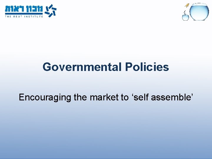 Governmental Policies Encouraging the market to ‘self assemble’ 