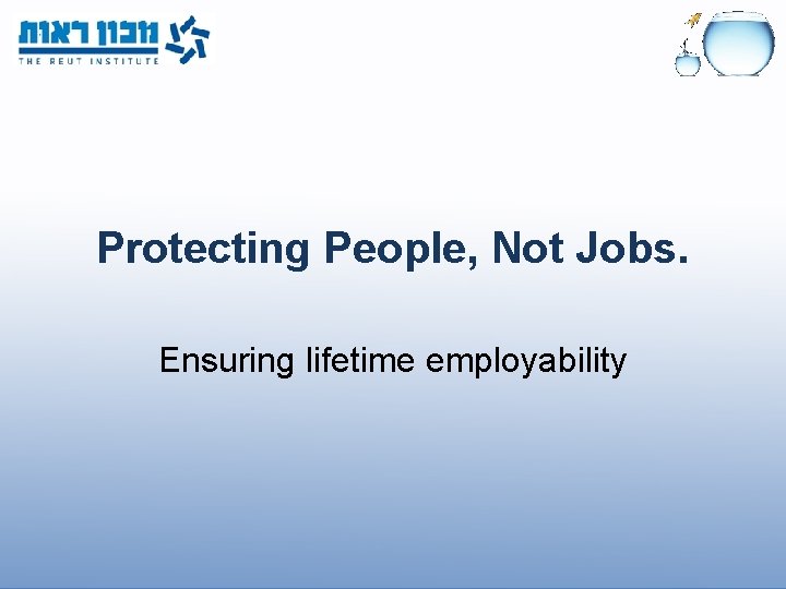 Protecting People, Not Jobs. Ensuring lifetime employability 