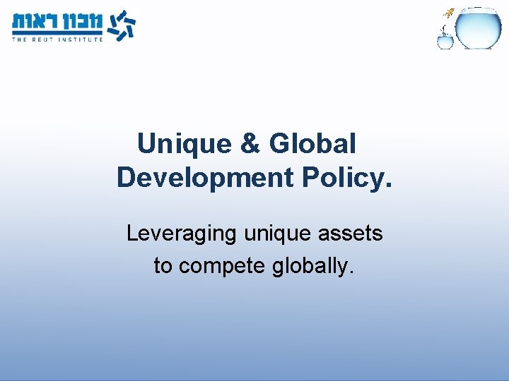 Unique & Global Development Policy. Leveraging unique assets to compete globally. 