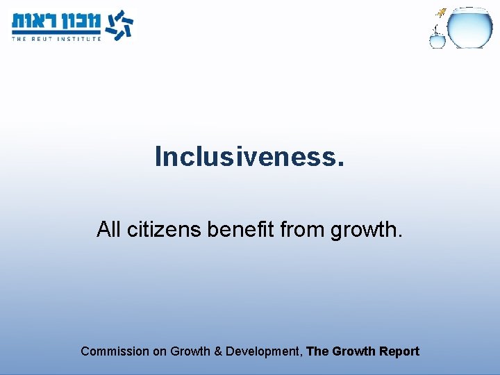 Inclusiveness. All citizens benefit from growth. Commission on Growth & Development, The Growth Report